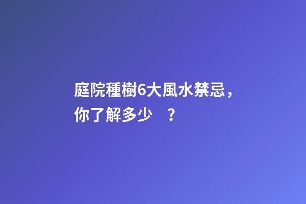 庭院種樹6大風水禁忌，你了解多少？